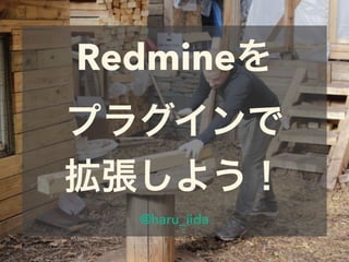 Redmineを
プラグインで
拡張しよう！
@haru_iida
 