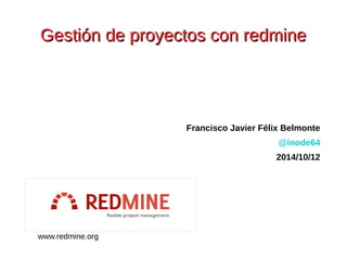 Gestión de pprrooyyeeccttooss ccoonn rreeddmmiinnee 
Francisco Javier Félix Belmonte 
@inode64 
2014/10/12 
www.redmine.org 
 