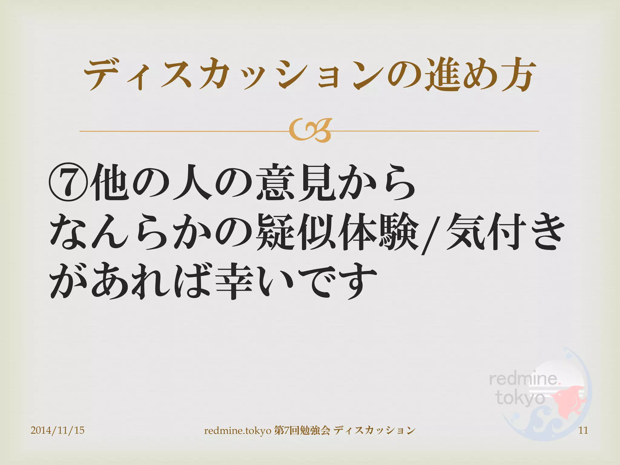 
⑦他の人の意見から
なんらかの疑似体験/気付き
があれば幸いです
ディスカッションの進め方
2014/11/15 11redmine.tokyo 第7回勉強会 ディスカッション
 