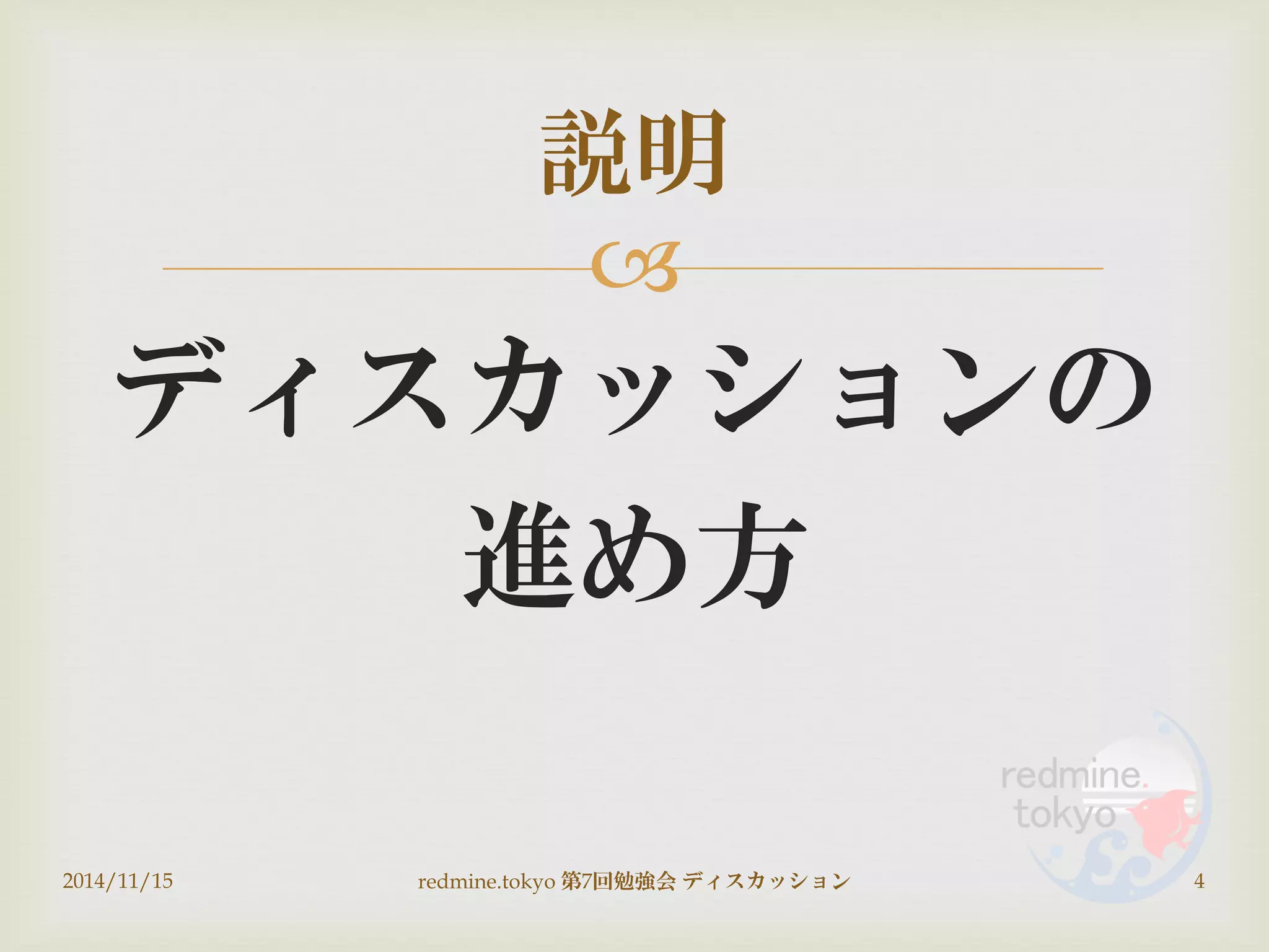 
ディスカッションの
進め方
2014/11/15 redmine.tokyo 第7回勉強会 ディスカッション 4
説明
 