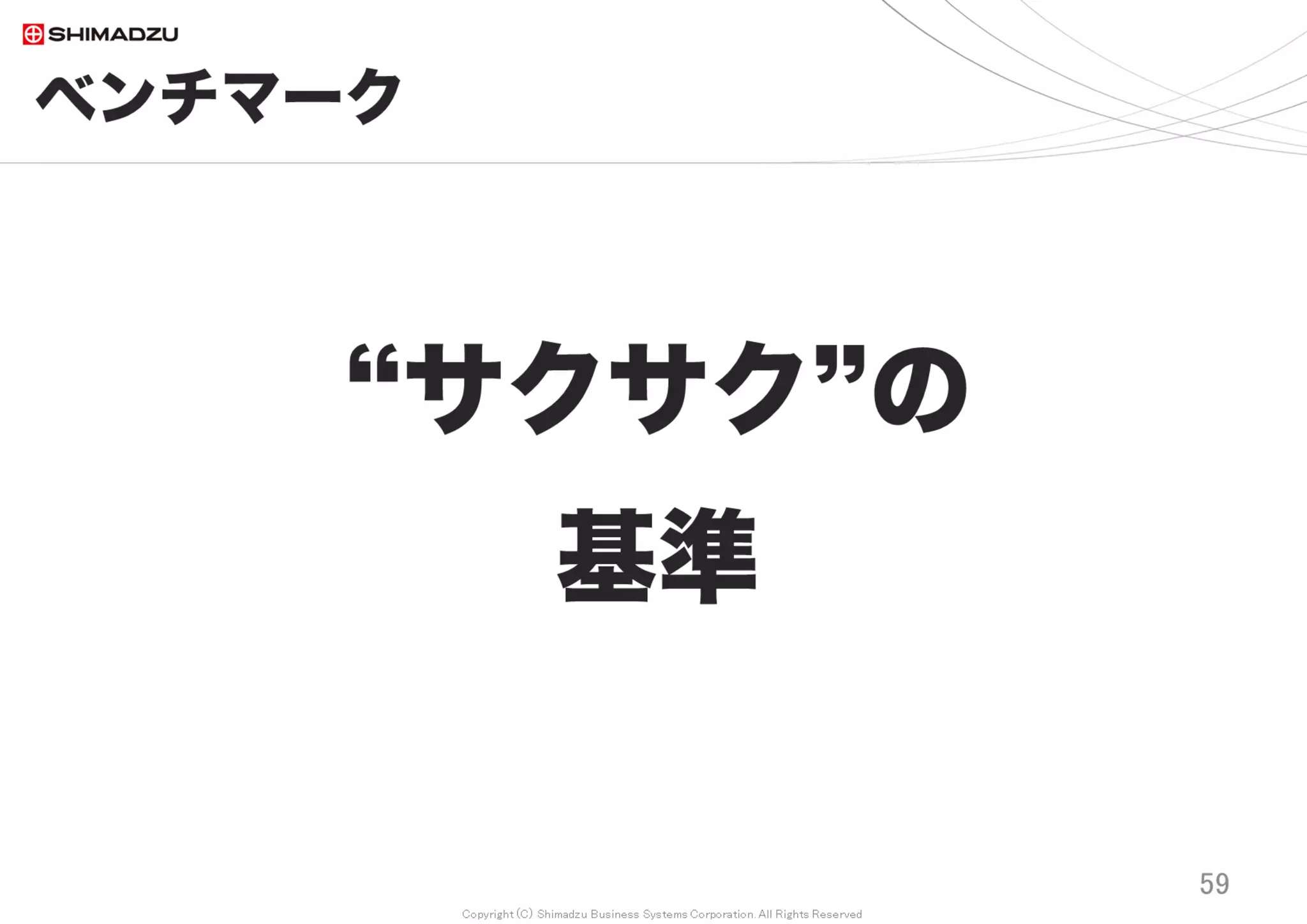 Copyright (C) Shimadzu Business Systems Corporation. All Rights Reserved
ベンチマーク
59
画面応答時間の基準*とは？
100ms 直接操作している一体感
1000ms 遅延を感じつつも軽快
10000ms 集中限界、進捗表示必須
* 参考文献
Jakob Nielsen (1993). Response Times: The 3 Important Limits
http://www.useit.com/papers/responsetime.html
Miller, R. B. (1968). Response time in man-computer conversational transactions.
http://theixdlibrary.com/pdf/Miller1968.pdf
Redmineは文房具
 