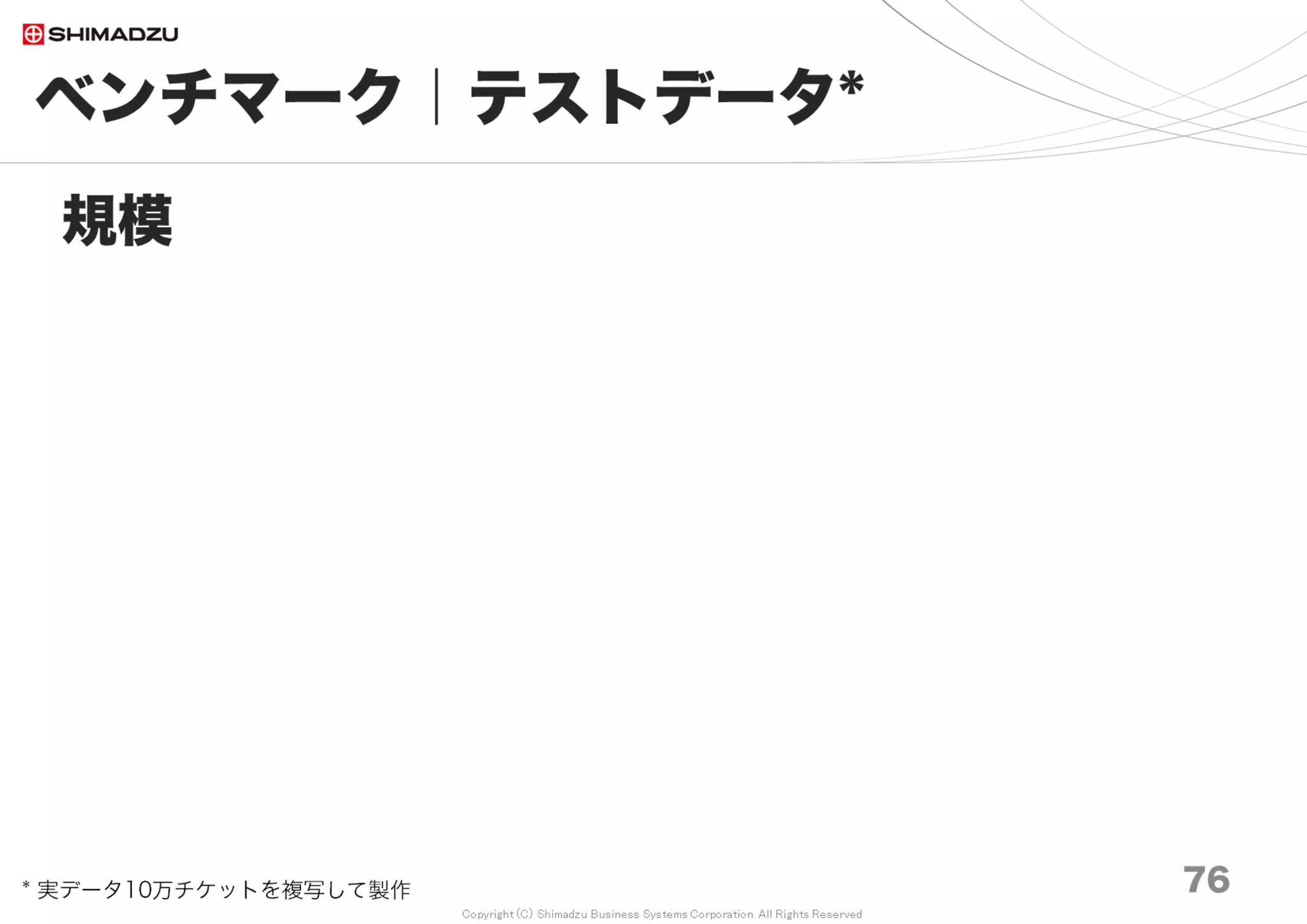 Copyright (C) Shimadzu Business Systems Corporation. All Rights Reserved
0
2,000
4,000
6,000
8,000
10,000
12,000
Ruby2.0
nml
Ruby2.3
oobgc
Ruby2.2
oobgc
Ruby2.1
oobgc
Ruby2.1
nml
Ruby2.2
nml
Ruby2.3
nml
Ruby2.4
nml
Redmine 3.4
10万 20万 30万 50万 70万 100万 150万 200万
ベンチマーク｜計測結果３
76
Rubyバージョン変更の効果
Ruby2.0
nml
Ruby2.1
oobgc
Ruby2.1
nml
Ruby2.2
nml
Ruby2.3
nml
Ruby2.2
oobgc
Ruby2.3
oobgc
Redmine3.3
10万 20万 30万 50万 70万 100万 150万 200万
Redmine3.4 性能向上(平均)
Ruby2.0→2.4 26.9%
Ruby2.0→2.3OOBGC 24.5%
Redmine3.3 性能向上(平均)
Ruby2.0→2.3 31.2%
Ruby2.0→2.3OOBGC 32.1%
ms
調査日 2017/7
 