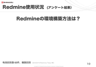 Copyright (C) Shimadzu Business Systems Corporation. All Rights Reserved
Redmine使用状況 (アンケート結果）
10
Redmineの環境と構築方法は？
有効回答数 ...
