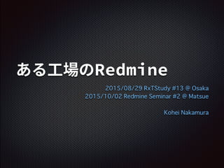 2015/08/29 RxTStudy #13 @ Osaka
2015/10/02 Redmine Seminar #2 @ Matsue
Kohei Nakamura
 
