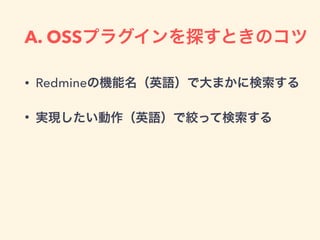 A. OSSプラグインを探すときのコツ
• Redmineの機能名（英語）で大まかに検索する
• 実現したい動作（英語）で絞って検索する
 