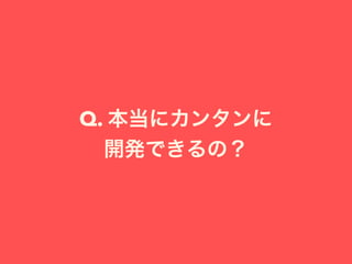 Q. 本当にカンタンに
開発できるの？
 