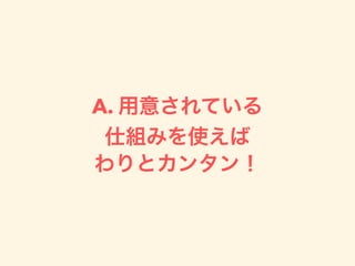 A. 用意されている
仕組みを使えば
わりとカンタン！
 
