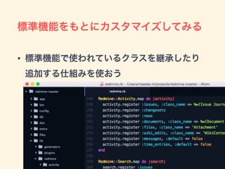 標準機能をもとにカスタマイズしてみる
• 標準機能で使われているクラスを継承したり 
追加する仕組みを使おう
 