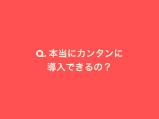 Q. 本当にカンタンに
導入できるの？
 