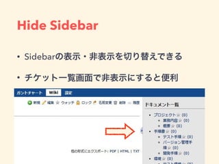 Hide Sidebar
• Sidebarの表示・非表示を切り替えできる
• チケット一覧画面で非表示にすると便利
 