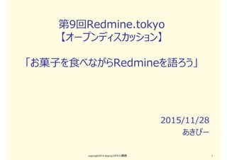 第9回Redmine.tokyo
【オープンディスカッション】
「お菓子を食べながらRedmineを語ろう」
2015/11/28
あきぴー
copyright2014 akipii@XPJUG関西 1
 