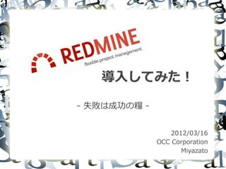 - 失敗は成功の糧 -
2012/03/16
OCC Corporation
Miyazato
 