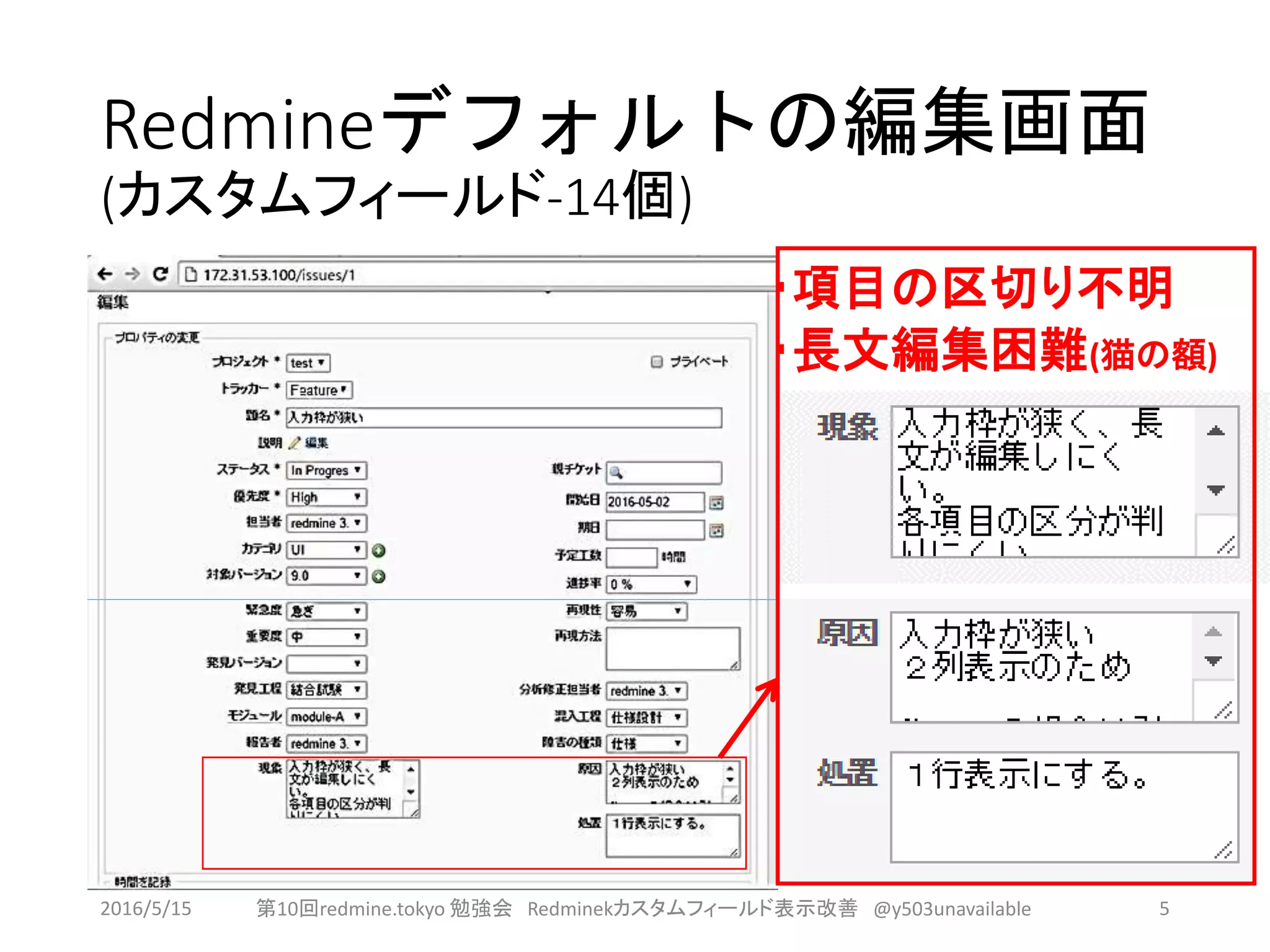 Redmineデフォルトの編集画面
(カスタムフィールド-14個)
・項目の区切り不明
・長文編集困難(猫の額)
2016/5/15 第10回redmine.tokyo 勉強会 Redminekカスタムフィールド表示改善 @y503unavailable 5
 