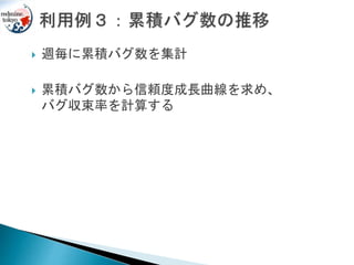  週毎に累積バグ数を集計
 累積バグ数から信頼度成長曲線を求め、
バグ収束率を計算する
 