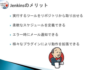  実行するツールをリポジトリから取り出せる
 柔軟なスケジュールを定義できる
 エラー時にメール通知できる
 様々なプラグインにより動作を拡張できる
 