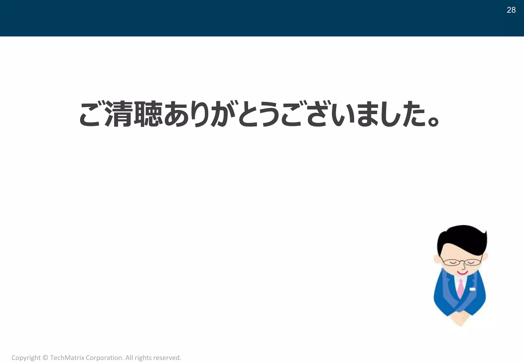 28
Copyright © TechMatrix Corporation. All rights reserved.
ご清聴ありがとうございました。
 