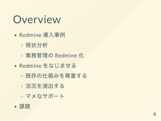 Overview
Redmine 導入事例
現状分析
業務管理のRedmine 化
Redmine をなじませる
既存の仕組みを尊重する
活況を演出する
マメなサポート
課題
4
 