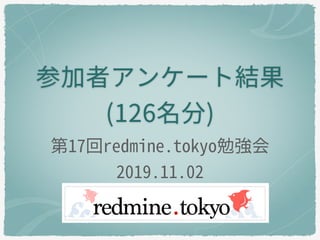 参加者アンケート結果
(126名分)
第17回redmine.tokyo勉強会
2019.11.02
 