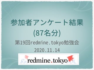 参加者アンケート結果
(87名分)
第19回redmine.tokyo勉強会
2020.11.14
 