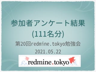 参加者アンケート結果
(111名分)
第20回redmine.tokyo勉強会
2021.05.22
 