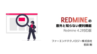 の
意外と知らない便利機能
Redmine 4.2対応版
ファーエンドテクノロジー株式会社
前田 剛
 