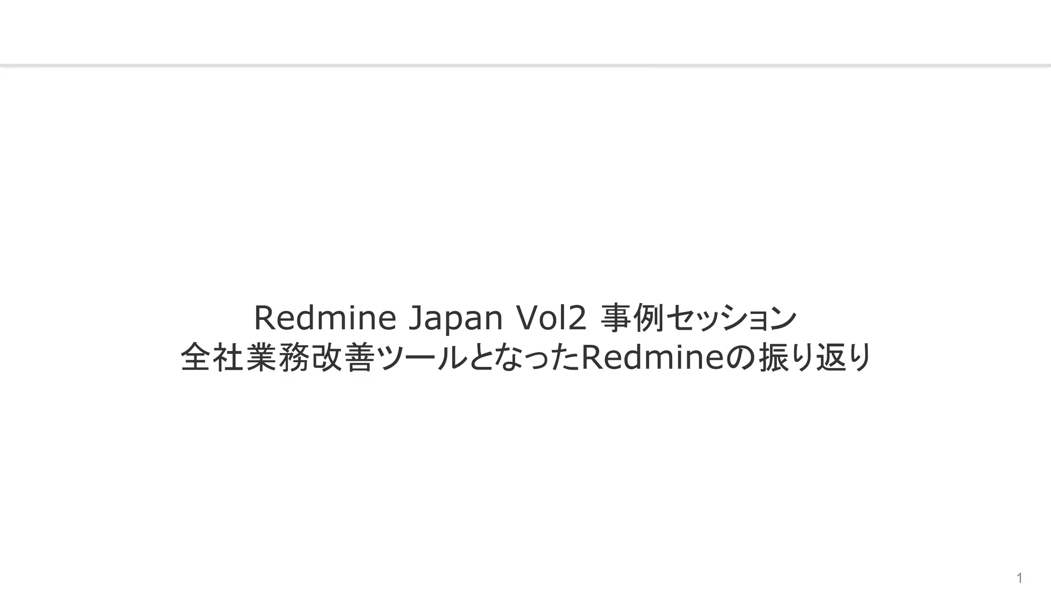 1
Redmine Japan Vol2 事例セッション
全社業務改善ツールとなったRedmineの振り返り
 