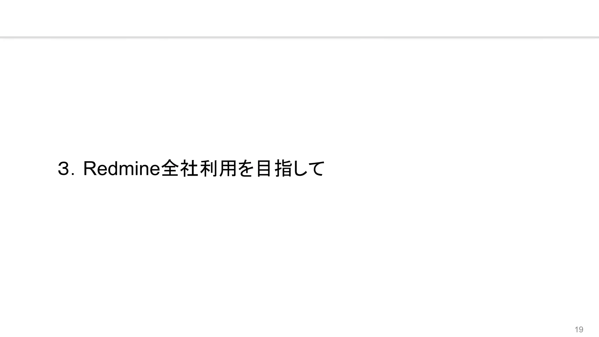 19
３．Redmine全社利用を目指して
 