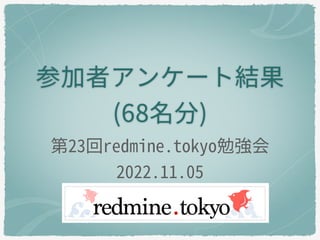 参加者アンケート結果
(68名分)
第23回redmine.tokyo勉強会
2022.11.05
 
