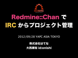 Redmine::Chan で
IRC からプロジェクト管理
   2012/09/28 YAPC ASIA TOKYO

          株式会社はてな
        大西康裕 id:onishi
 