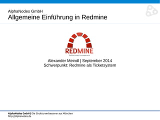 AlphaNodes GmbH 
Allgemeine Einführung in Redmine 
Alexander Meindl | September 2014 
Schwerpunkt: Redmine als Ticketsystem 
AlphaNodes GmbH | Die Strukturverbesserer aus München 
http://alphanodes.de 
 