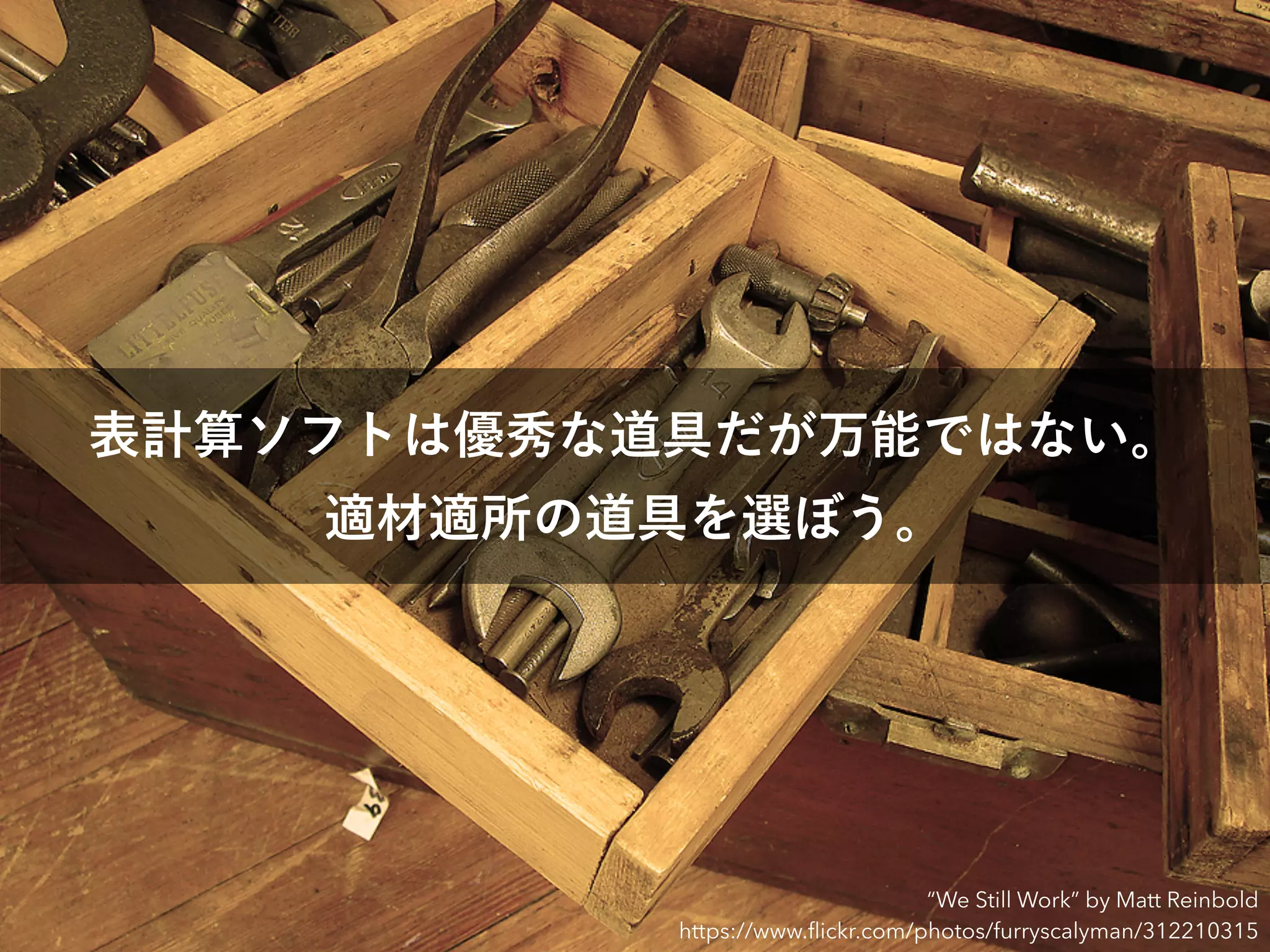 表計算ソフトは優秀な道具だが万能ではない。
適材適所の道具を選ぼう。
“We Still Work” by Matt Reinbold
https://www.ﬂickr.com/photos/furryscalyman/312210315
 