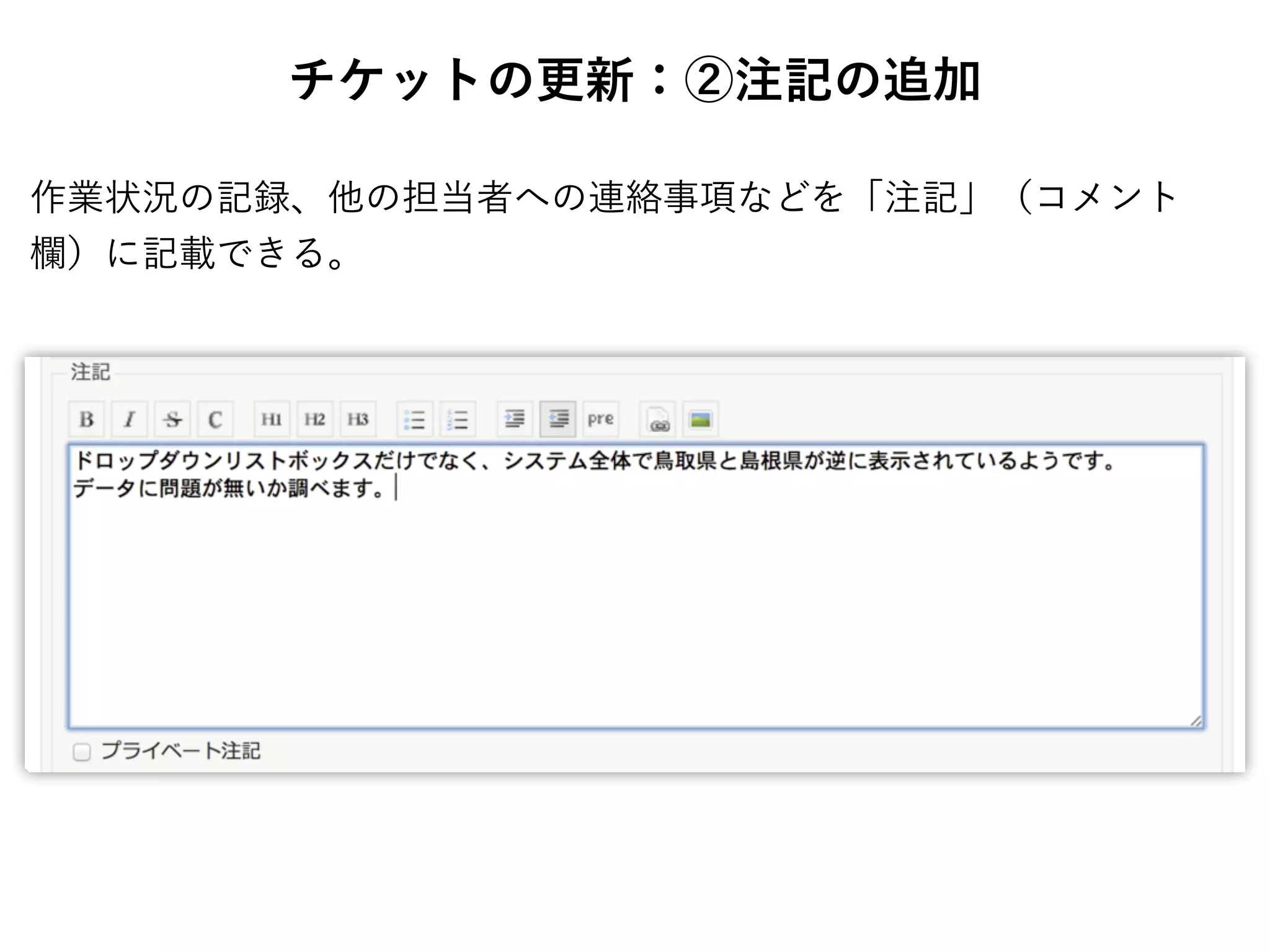 チケットの更新：②注記の追加
作業状況の記録、他の担当者への連絡事項などを「注記」（コメント
欄）に記載できる。
 