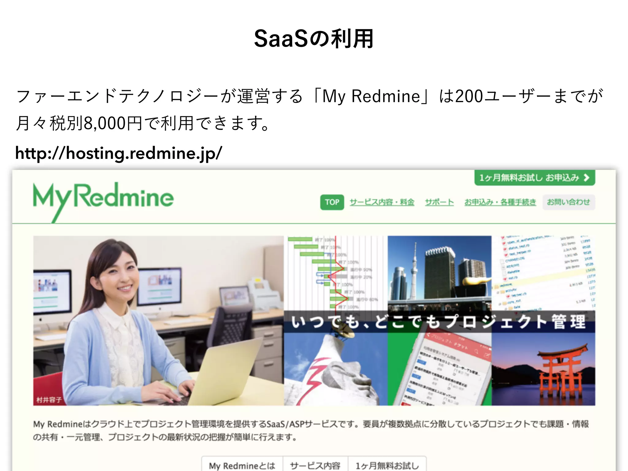 SaaSの利用
ファーエンドテクノロジーが運営する「My Redmine」は200ユーザーまでが
月々税別8,000円で利用できます。
http://hosting.redmine.jp/
 