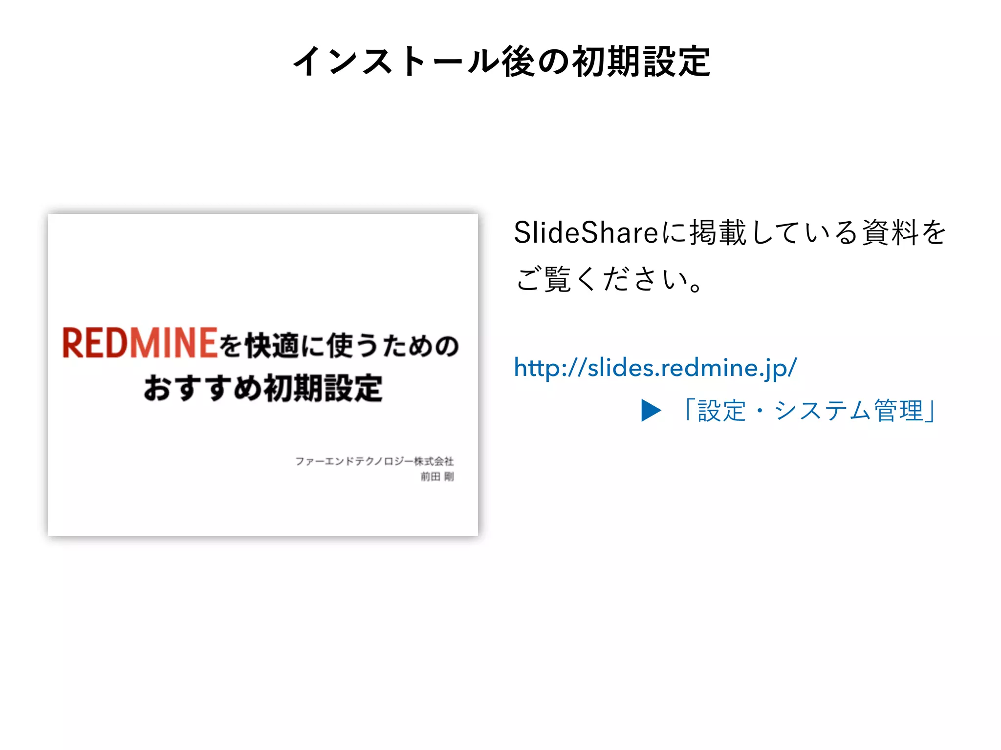 インストール後の初期設定
SlideShareに掲載している資料を
ご覧ください。
http://slides.redmine.jp/
▶ 「設定・システム管理」
 