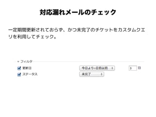 対応漏れメールのチェック
一定期間更新されておらず、かつ未完了のチケットをカスタムクエ
リを利用してチェック。
 