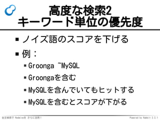 全文検索で Redmineを さらに活用！ Powered by Rabbit 2.2.1
高度な検索2
キーワード単位の優先度
ノイズ語のスコアを下げる
例：
Groonga ~MySQL
Groongaを含む
MySQLを含んでいてもヒットする
MySQLを含むとスコアが下がる
 
