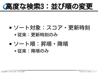 全文検索で Redmineを さらに活用！ Powered by Rabbit 2.2.1
高度な検索3：並び順の変更
ソート対象：スコア・更新時刻
従来：更新時刻のみ
ソート順：昇順・降順
従来：降順のみ
 