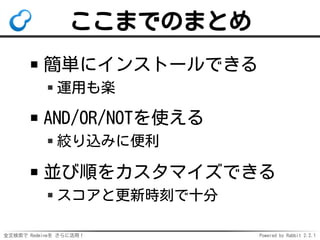 全文検索で Redmineを さらに活用！ Powered by Rabbit 2.2.1
ここまでのまとめ
簡単にインストールできる
運用も楽
AND/OR/NOTを使える
絞り込みに便利
並び順をカスタマイズできる
スコアと更新時刻で十分
 