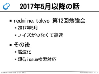 全文検索で Redmineを さらに活用！ Powered by Rabbit 2.2.1
2017年5月以降の話
redmine.tokyo 第12回勉強会
2017年5月
ノイズが少なくて高速
その後
高速化
類似issue検索対応
 