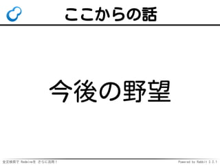 全文検索で Redmineを さらに活用！ Powered by Rabbit 2.2.1
ここからの話
今後の野望
 
