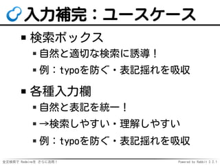 全文検索で Redmineを さらに活用！ Powered by Rabbit 2.2.1
入力補完：ユースケース
検索ボックス
自然と適切な検索に誘導！
例：typoを防ぐ・表記揺れを吸収
各種入力欄
自然と表記を統一！
→検索しやすい・理解しやすい
例：typoを防ぐ・表記揺れを吸収
 