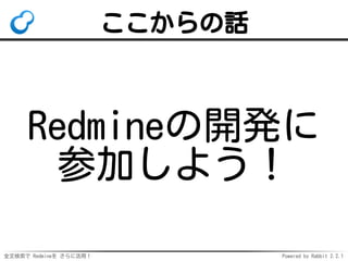 全文検索で Redmineを さらに活用！ Powered by Rabbit 2.2.1
ここからの話
Redmineの開発に
参加しよう！
 