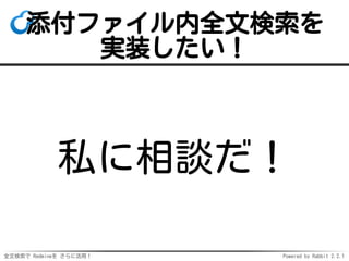 全文検索で Redmineを さらに活用！ Powered by Rabbit 2.2.1
添付ファイル内全文検索を
実装したい！
私に相談だ！
 