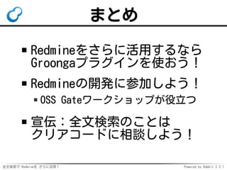 全文検索で Redmineを さらに活用！ Powered by Rabbit 2.2.1
まとめ
Redmineをさらに活用するなら
Groongaプラグインを使おう！
Redmineの開発に参加しよう！
OSS Gateワークショップが役立つ
宣伝：全文検索のことは
クリアコードに相談しよう！
 