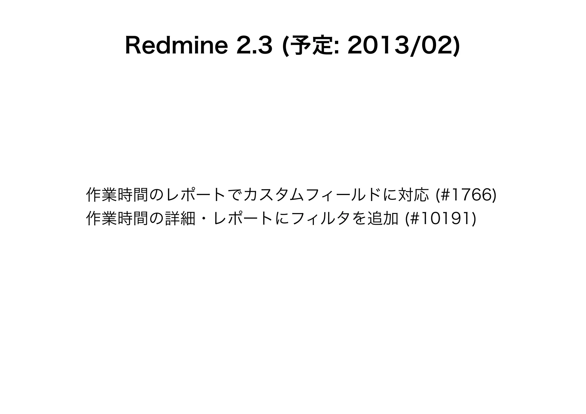 Redmine 2.3 (予定: 2013/02)




作業時間のレポートでカスタムフィールドに対応 (#1766)
作業時間の詳細・レポートにフィルタを追加 (#10191)
 