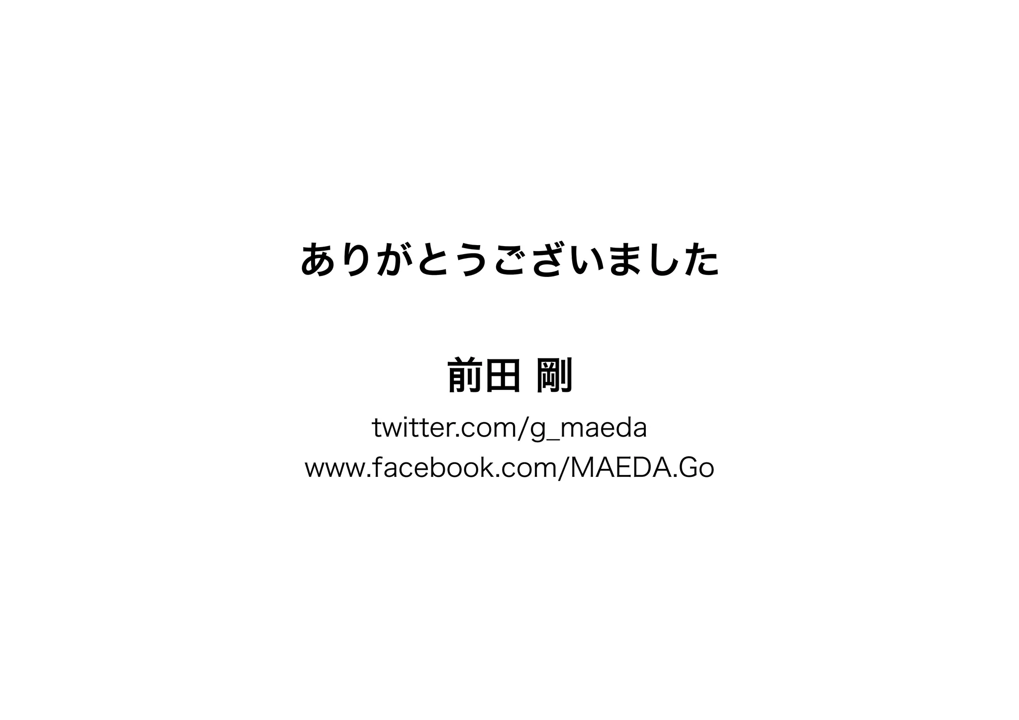 ありがとうございました


         前田 剛
    twitter.com/g_maeda
www.facebook.com/MAEDA.Go
 