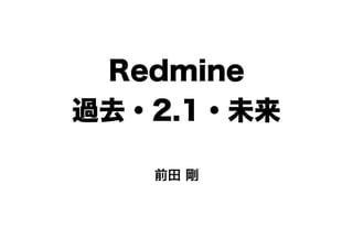 Redmine
過去・2.1・未来

   前田 剛
 
