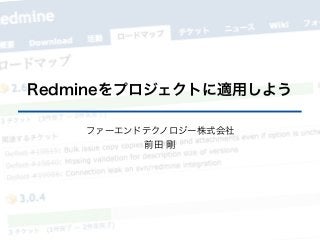 Redmineをプロジェクトに適用しよう
ファーエンドテクノロジー株式会社
前田 剛
 