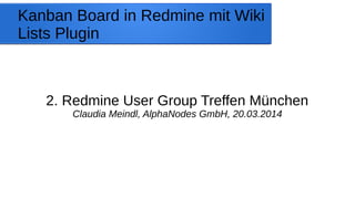 Kanban Board in Redmine mit Wiki
Lists Plugin
2. Redmine User Group Treffen München
Claudia Meindl, AlphaNodes GmbH, 20.03.2014
 