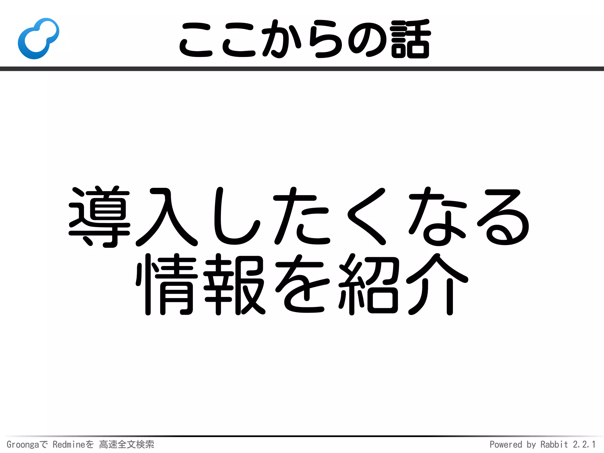 Groongaで Redmineを 高速全文検索 Powered by Rabbit 2.2.1
ここからの話
導入したくなる
情報を紹介
 